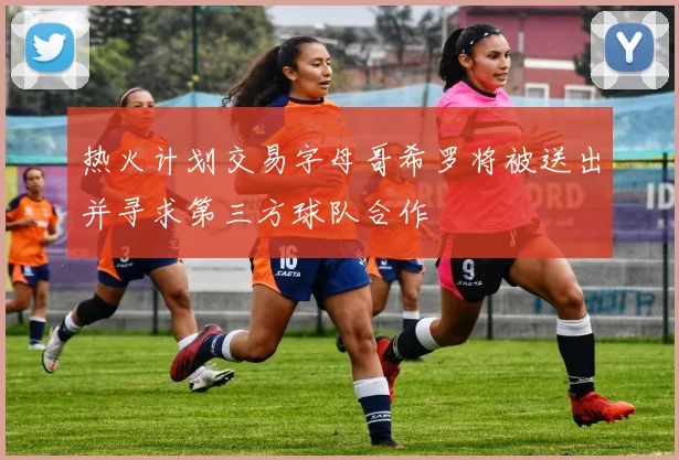 热火计划交易字母哥希罗将被送出并寻求第三方球队合作