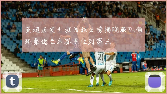 英超历史升班马积分榜揭晓狼队领跑桑德兰本赛季位列第三