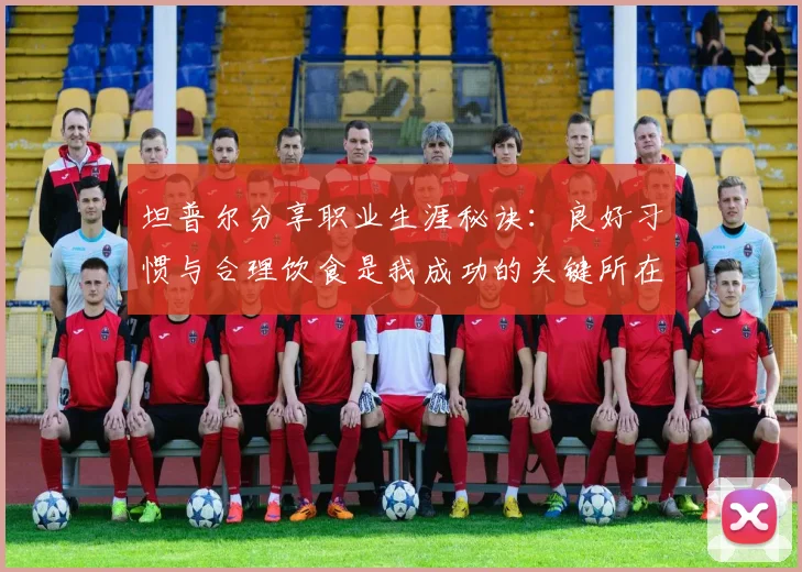 坦普尔分享职业生涯秘诀：良好习惯与合理饮食是我成功的关键所在