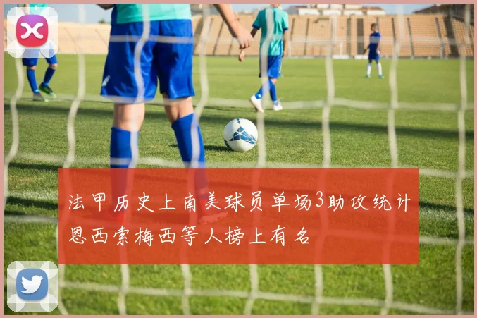 法甲历史上南美球员单场3助攻统计恩西索梅西等人榜上有名