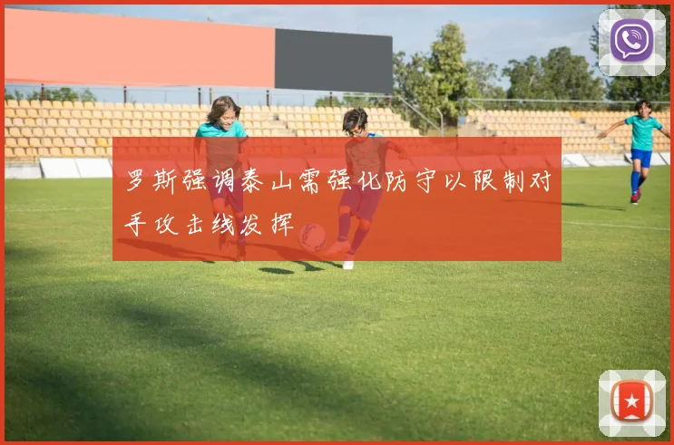 罗斯强调泰山需强化防守以限制对手攻击线发挥