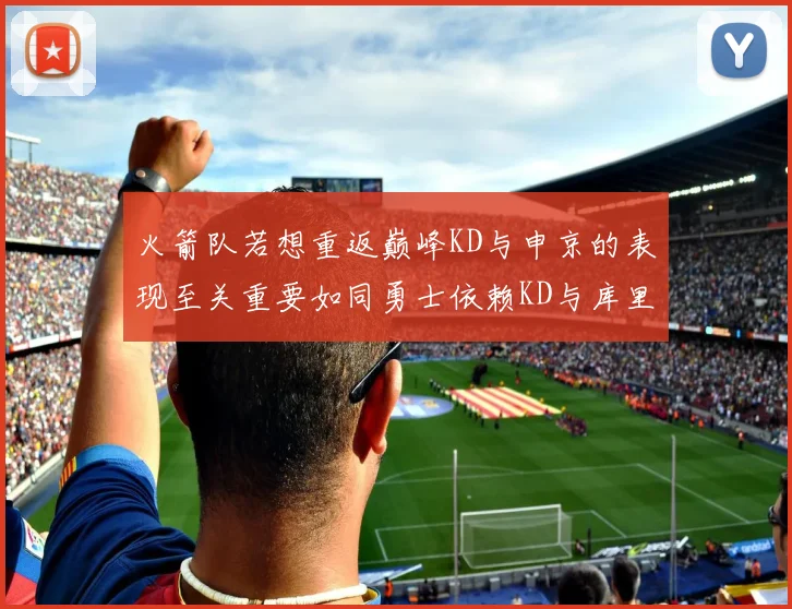 火箭队若想重返巅峰KD与申京的表现至关重要如同勇士依赖KD与库里